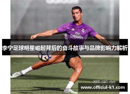 李宁足球明星崛起背后的奋斗故事与品牌影响力解析