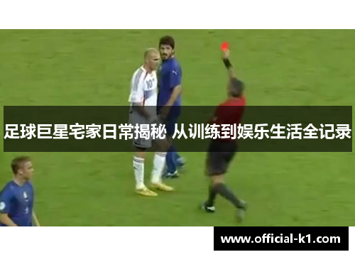 足球巨星宅家日常揭秘 从训练到娱乐生活全记录