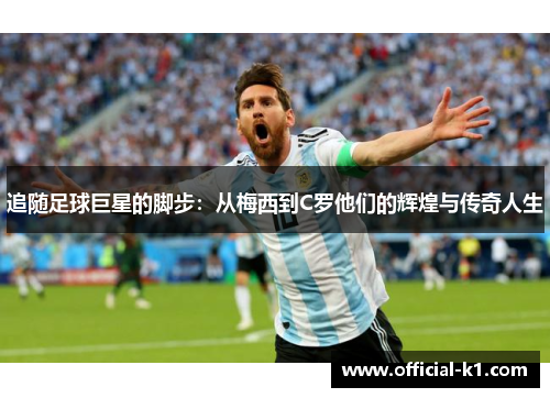 追随足球巨星的脚步：从梅西到C罗他们的辉煌与传奇人生