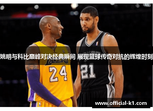 姚明与科比巅峰对决经典瞬间 展现篮球传奇对抗的辉煌时刻