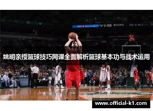 姚明亲授篮球技巧网课全面解析篮球基本功与战术运用