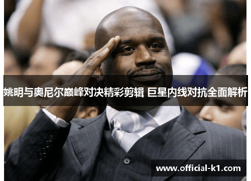 姚明与奥尼尔巅峰对决精彩剪辑 巨星内线对抗全面解析
