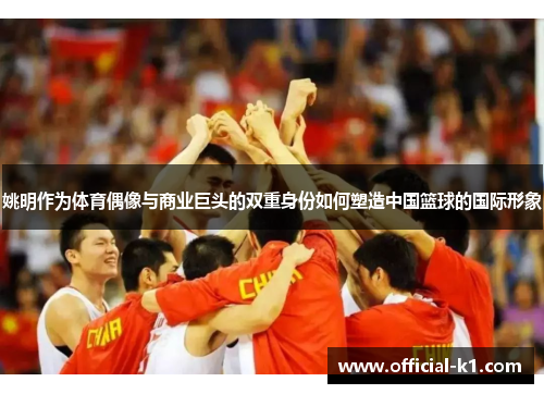 姚明作为体育偶像与商业巨头的双重身份如何塑造中国篮球的国际形象