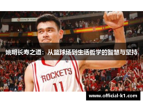 姚明长寿之道：从篮球场到生活哲学的智慧与坚持