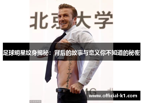 足球明星纹身揭秘：背后的故事与意义你不知道的秘密