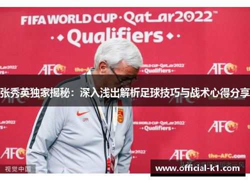 张秀英独家揭秘：深入浅出解析足球技巧与战术心得分享