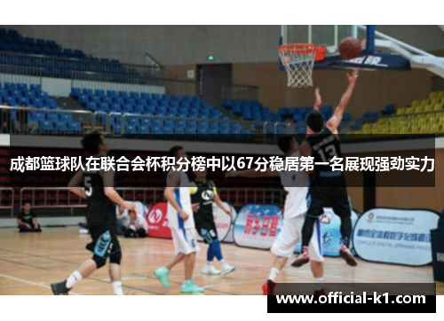 成都篮球队在联合会杯积分榜中以67分稳居第一名展现强劲实力