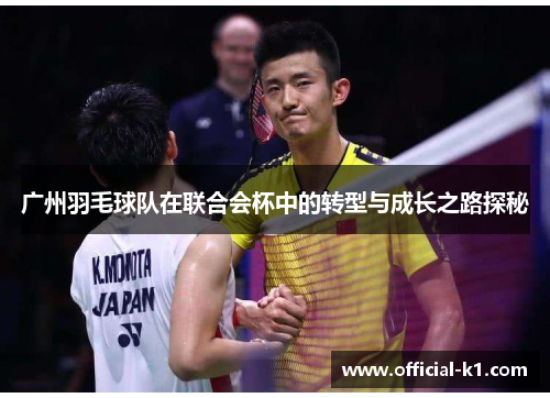 广州羽毛球队在联合会杯中的转型与成长之路探秘