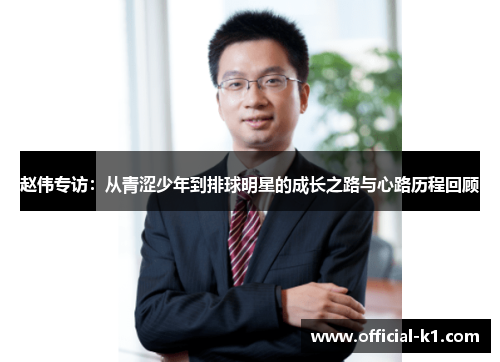 赵伟专访：从青涩少年到排球明星的成长之路与心路历程回顾