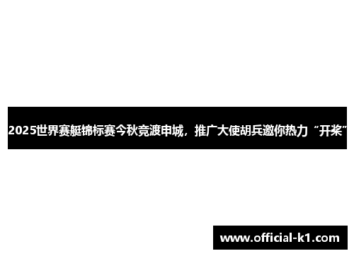 2025世界赛艇锦标赛今秋竞渡申城，推广大使胡兵邀你热力“开桨”