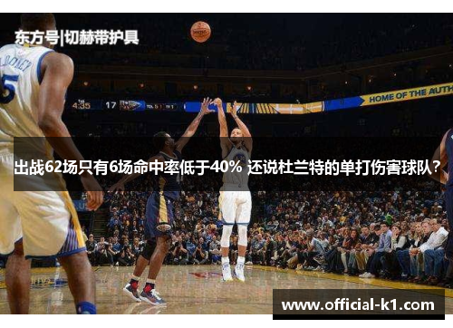 出战62场只有6场命中率低于40% 还说杜兰特的单打伤害球队？