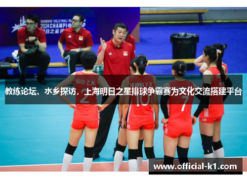 教练论坛、水乡探访，上海明日之星排球争霸赛为文化交流搭建平台