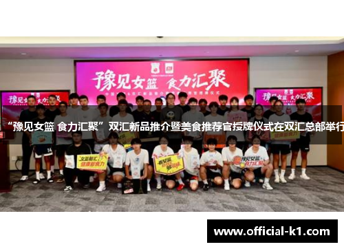 “豫见女篮 食力汇聚”双汇新品推介暨美食推荐官授牌仪式在双汇总部举行
