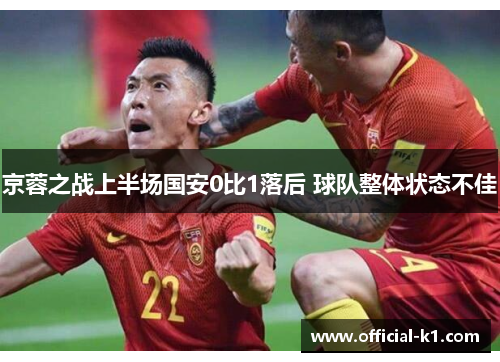 京蓉之战上半场国安0比1落后 球队整体状态不佳