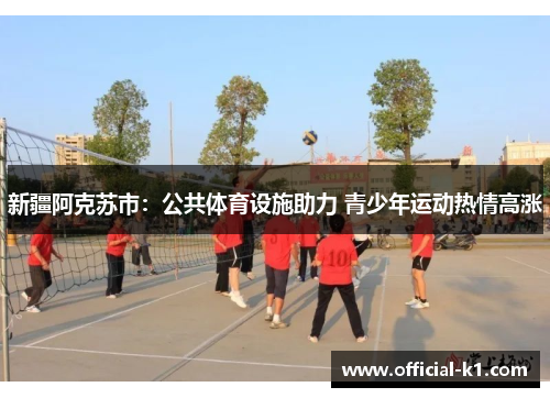 新疆阿克苏市：公共体育设施助力 青少年运动热情高涨