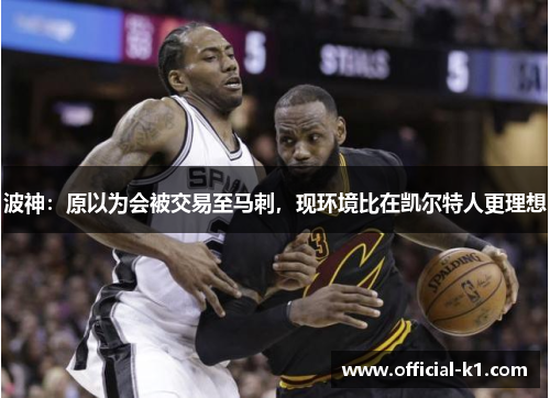 波神：原以为会被交易至马刺，现环境比在凯尔特人更理想