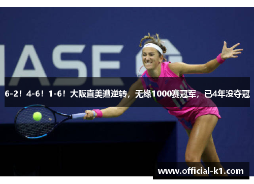 6-2！4-6！1-6！大阪直美遭逆转，无缘1000赛冠军，已4年没夺冠