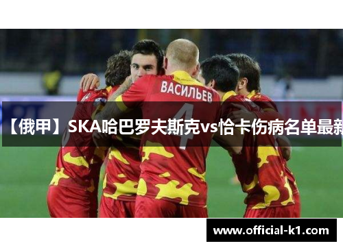 【俄甲】SKA哈巴罗夫斯克vs恰卡伤病名单最新