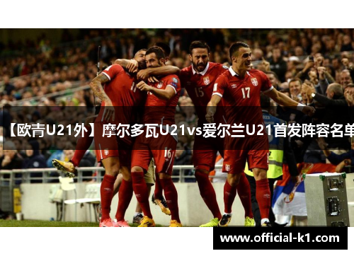 【欧青U21外】摩尔多瓦U21vs爱尔兰U21首发阵容名单