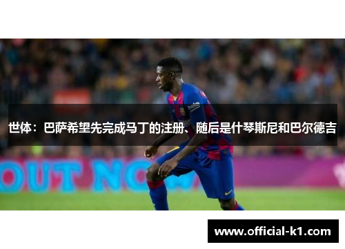 世体：巴萨希望先完成马丁的注册、随后是什琴斯尼和巴尔德吉